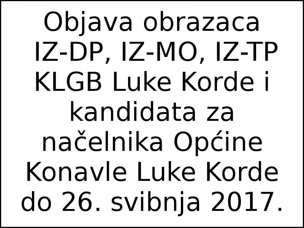 Objava obrazaca IZ-DP, IZ-MO, IZ-TP KLGB Luke Korde i kandidata za načelnika Općine Konavle Luke Korde do 26. svibnja 2017.